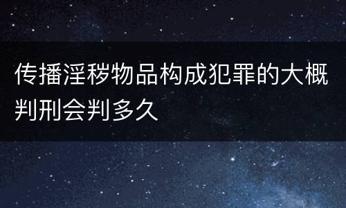 传播淫秽物品构成犯罪的大概判刑会判多久