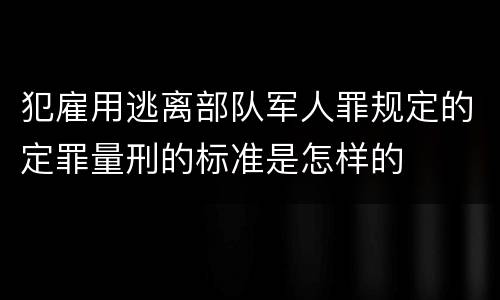 犯雇用逃离部队军人罪规定的定罪量刑的标准是怎样的