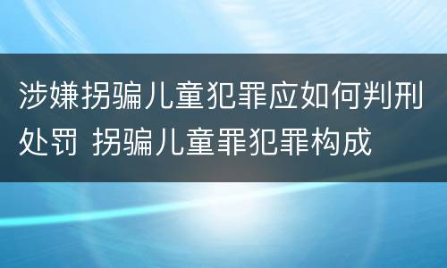 涉嫌拐骗儿童犯罪应如何判刑处罚 拐骗儿童罪犯罪构成