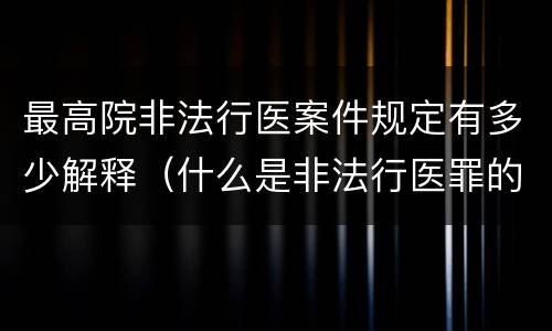 最高院非法行医案件规定有多少解释（什么是非法行医罪的立案标准）