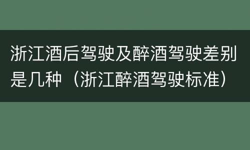 浙江酒后驾驶及醉酒驾驶差别是几种（浙江醉酒驾驶标准）