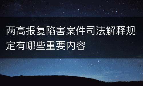 两高报复陷害案件司法解释规定有哪些重要内容