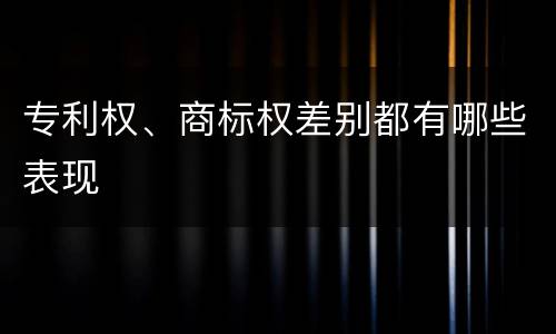 专利权、商标权差别都有哪些表现