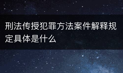 刑法传授犯罪方法案件解释规定具体是什么