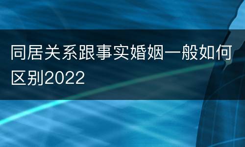 同居关系跟事实婚姻一般如何区别2022