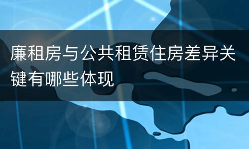 廉租房与公共租赁住房差异关键有哪些体现