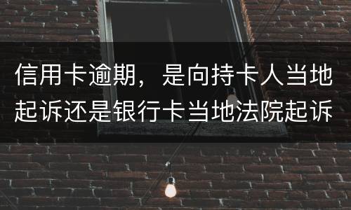 信用卡逾期，是向持卡人当地起诉还是银行卡当地法院起诉