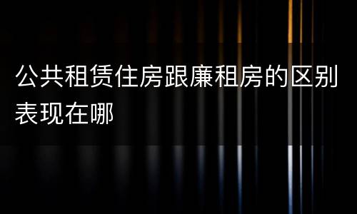 公共租赁住房跟廉租房的区别表现在哪