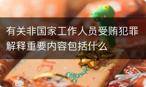 有关非国家工作人员受贿犯罪解释重要内容包括什么