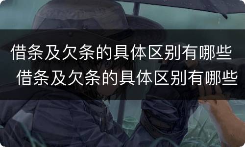 借条及欠条的具体区别有哪些 借条及欠条的具体区别有哪些图片