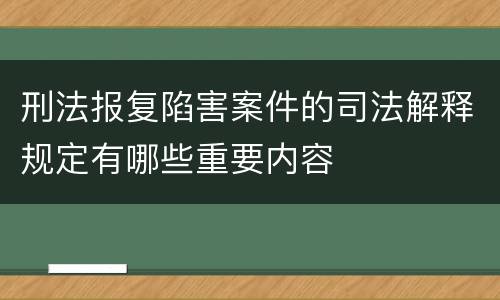 刑法报复陷害案件的司法解释规定有哪些重要内容