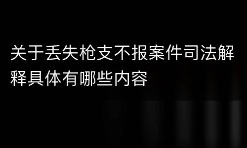 关于丢失枪支不报案件司法解释具体有哪些内容