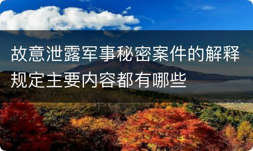 故意泄露军事秘密案件的解释规定主要内容都有哪些