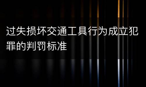 过失损坏交通工具行为成立犯罪的判罚标准