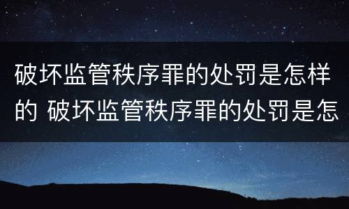 破坏监管秩序罪的处罚是怎样的 破坏监管秩序罪的处罚是怎样的呢