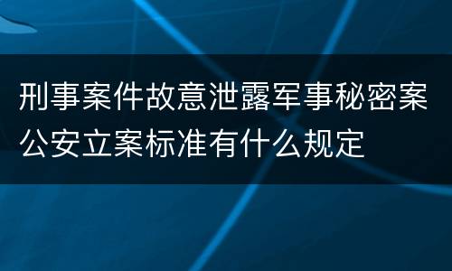 刑事案件故意泄露军事秘密案公安立案标准有什么规定