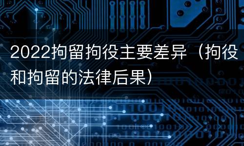 2022拘留拘役主要差异（拘役和拘留的法律后果）