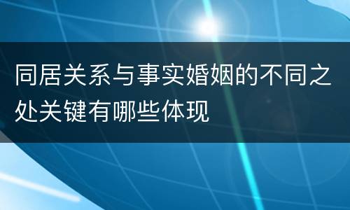 同居关系与事实婚姻的不同之处关键有哪些体现