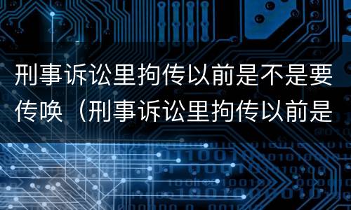 刑事诉讼里拘传以前是不是要传唤（刑事诉讼里拘传以前是不是要传唤当事人）