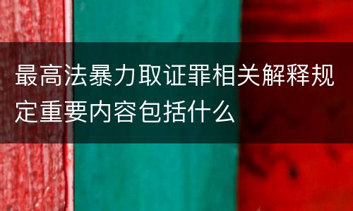 最高法暴力取证罪相关解释规定重要内容包括什么