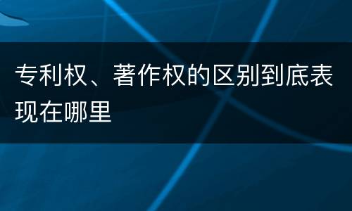 专利权、著作权的区别到底表现在哪里