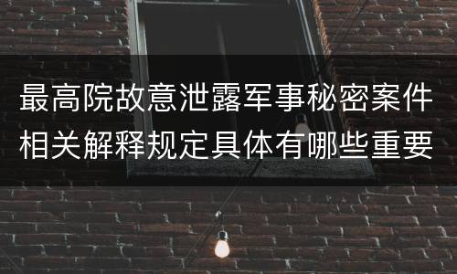 最高院故意泄露军事秘密案件相关解释规定具体有哪些重要内容