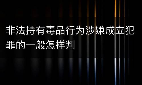 非法持有毒品行为涉嫌成立犯罪的一般怎样判