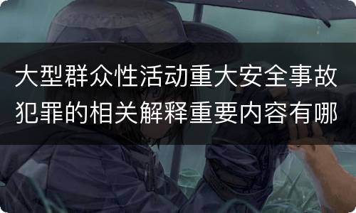 大型群众性活动重大安全事故犯罪的相关解释重要内容有哪些