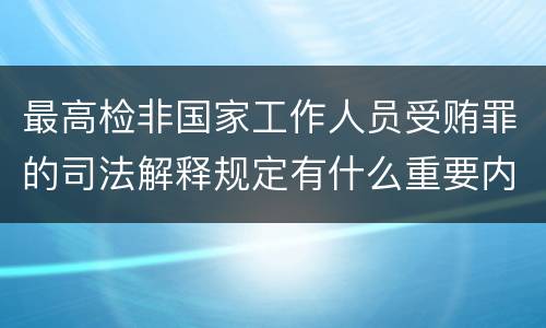 最高检非国家工作人员受贿罪的司法解释规定有什么重要内容