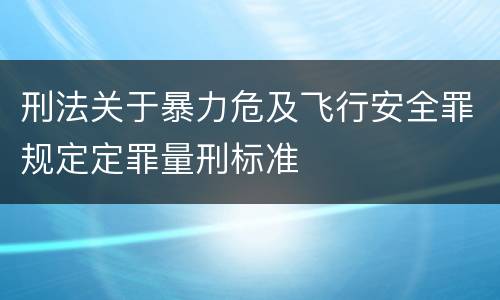 刑法关于暴力危及飞行安全罪规定定罪量刑标准