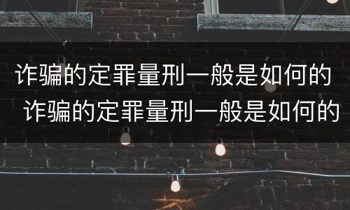 诈骗的定罪量刑一般是如何的 诈骗的定罪量刑一般是如何的呢