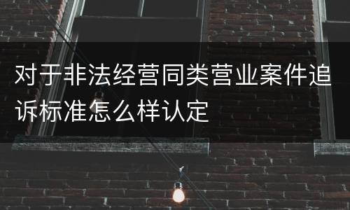 对于非法经营同类营业案件追诉标准怎么样认定