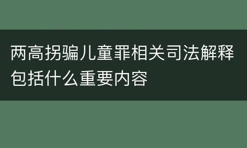 两高拐骗儿童罪相关司法解释包括什么重要内容