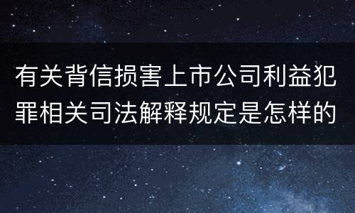 有关背信损害上市公司利益犯罪相关司法解释规定是怎样的