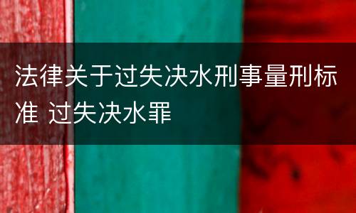 法律关于过失决水刑事量刑标准 过失决水罪