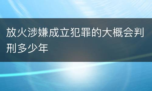 放火涉嫌成立犯罪的大概会判刑多少年