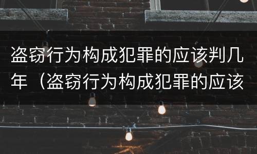 盗窃行为构成犯罪的应该判几年（盗窃行为构成犯罪的应该判几年缓刑）