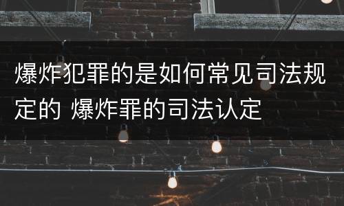 爆炸犯罪的是如何常见司法规定的 爆炸罪的司法认定