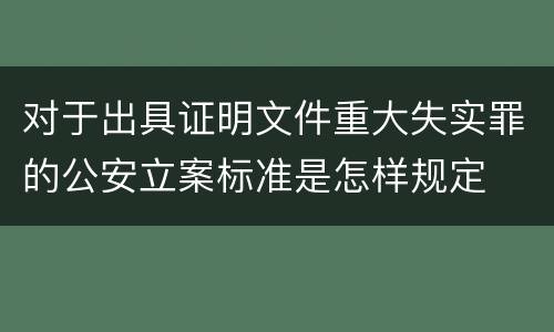 对于出具证明文件重大失实罪的公安立案标准是怎样规定