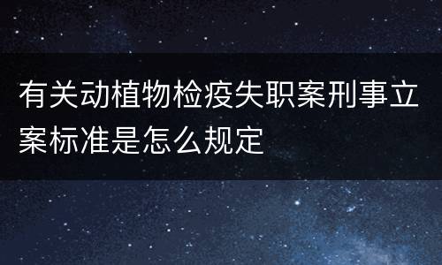 有关动植物检疫失职案刑事立案标准是怎么规定