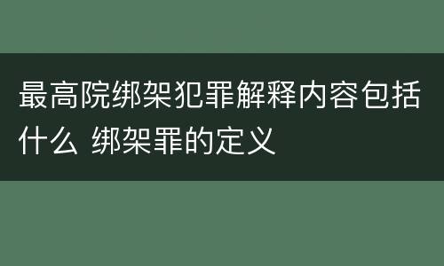 最高院绑架犯罪解释内容包括什么 绑架罪的定义