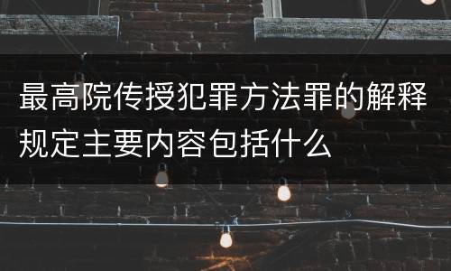 最高院传授犯罪方法罪的解释规定主要内容包括什么