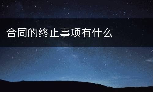 合同的终止事项有什么