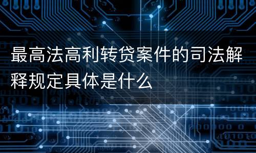 最高法高利转贷案件的司法解释规定具体是什么