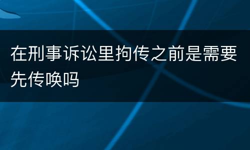 在刑事诉讼里拘传之前是需要先传唤吗