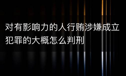 对有影响力的人行贿涉嫌成立犯罪的大概怎么判刑