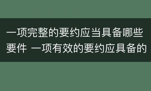 一项完整的要约应当具备哪些要件 一项有效的要约应具备的条件?