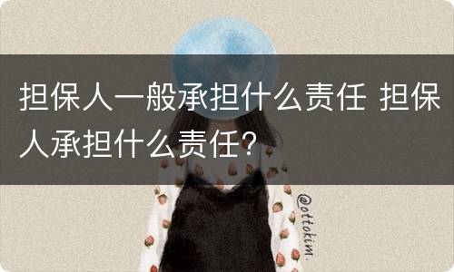 担保人一般承担什么责任 担保人承担什么责任?