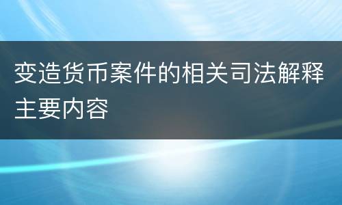 变造货币案件的相关司法解释主要内容