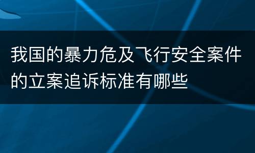 我国的暴力危及飞行安全案件的立案追诉标准有哪些